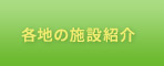 各地の施設紹介